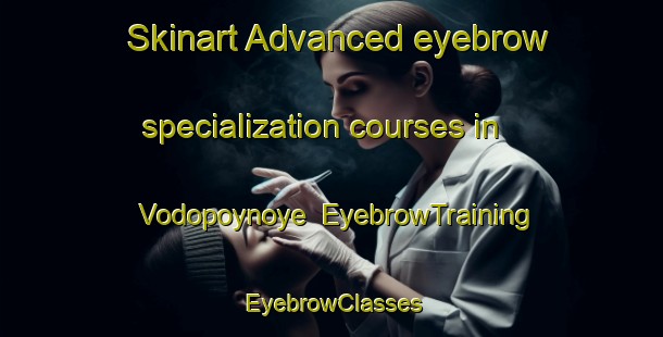 Skinart Advanced eyebrow specialization courses in Vodopoynoye | EyebrowTraining | EyebrowClasses | SkinartTraining-Russia