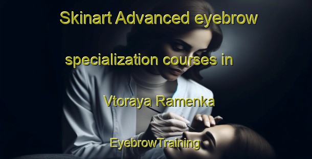 Skinart Advanced eyebrow specialization courses in Vtoraya Ramenka | EyebrowTraining | EyebrowClasses | SkinartTraining-Russia