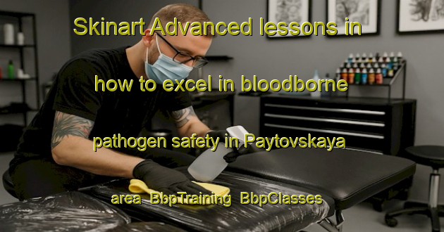 Skinart Advanced lessons in how to excel in bloodborne pathogen safety in Paytovskaya area | BbpTraining | BbpClasses | SkinartTraining-Russia