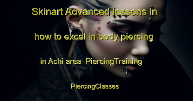 Skinart Advanced lessons in how to excel in body piercing in Achi area | PiercingTraining | PiercingClasses | SkinartTraining-Russia