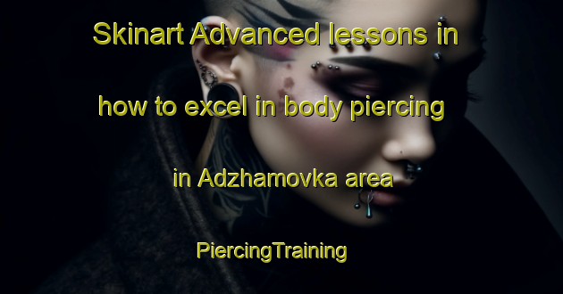 Skinart Advanced lessons in how to excel in body piercing in Adzhamovka area | PiercingTraining | PiercingClasses | SkinartTraining-Russia