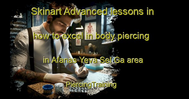 Skinart Advanced lessons in how to excel in body piercing in Afanas Yeva Sel Ga area | PiercingTraining | PiercingClasses | SkinartTraining-Russia