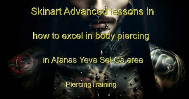 Skinart Advanced lessons in how to excel in body piercing in Afanas Yeva Sel Ga area | PiercingTraining | PiercingClasses | SkinartTraining-Russia