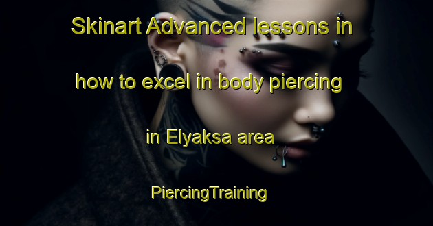 Skinart Advanced lessons in how to excel in body piercing in Elyaksa area | PiercingTraining | PiercingClasses | SkinartTraining-Russia