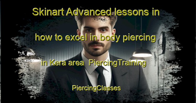 Skinart Advanced lessons in how to excel in body piercing in Kera area | PiercingTraining | PiercingClasses | SkinartTraining-Russia