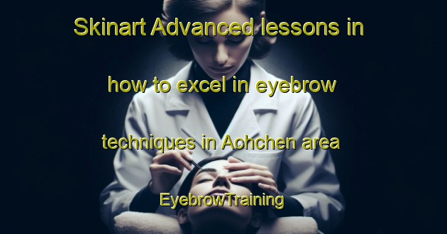 Skinart Advanced lessons in how to excel in eyebrow techniques in Achchen area | EyebrowTraining | EyebrowClasses | SkinartTraining-Russia