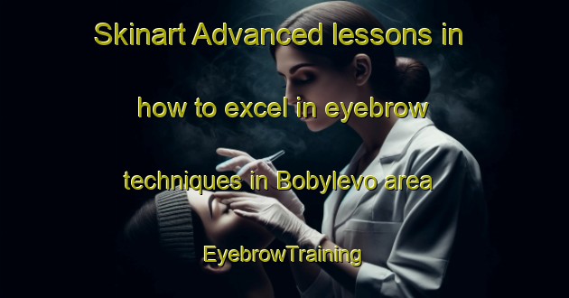 Skinart Advanced lessons in how to excel in eyebrow techniques in Bobylevo area | EyebrowTraining | EyebrowClasses | SkinartTraining-Russia