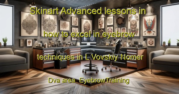 Skinart Advanced lessons in how to excel in eyebrow techniques in L Vovskiy Nomer Dva area | EyebrowTraining | EyebrowClasses | SkinartTraining-Russia