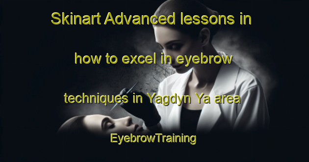 Skinart Advanced lessons in how to excel in eyebrow techniques in Yagdyn Ya area | EyebrowTraining | EyebrowClasses | SkinartTraining-Russia