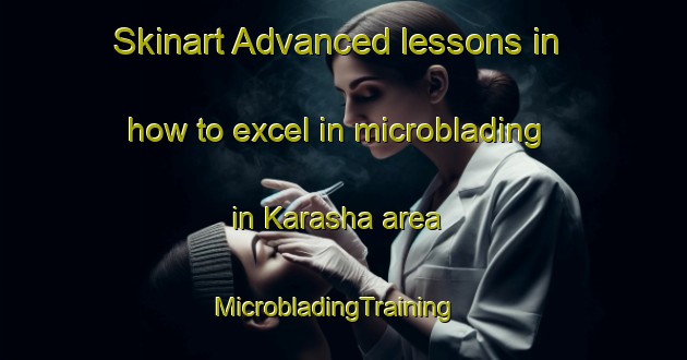 Skinart Advanced lessons in how to excel in microblading in Karasha area | MicrobladingTraining | MicrobladingClasses | SkinartTraining-Russia