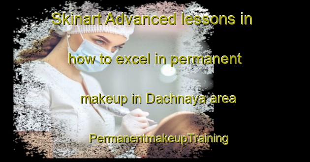 Skinart Advanced lessons in how to excel in permanent makeup in Dachnaya area | PermanentmakeupTraining | PermanentmakeupClasses | SkinartTraining-Russia
