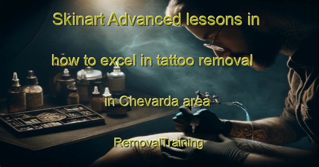 Skinart Advanced lessons in how to excel in tattoo removal in Chevarda area | RemovalTraining | RemovalClasses | SkinartTraining-Russia