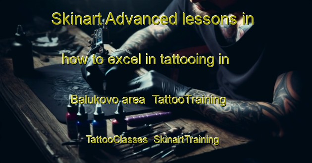 Skinart Advanced lessons in how to excel in tattooing in Balukovo area | TattooTraining | TattooClasses | SkinartTraining-Russia