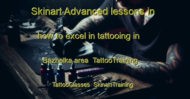 Skinart Advanced lessons in how to excel in tattooing in Bazhelka area | TattooTraining | TattooClasses | SkinartTraining-Russia