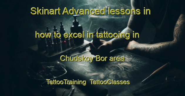 Skinart Advanced lessons in how to excel in tattooing in Chudskoy Bor area | TattooTraining | TattooClasses | SkinartTraining-Russia