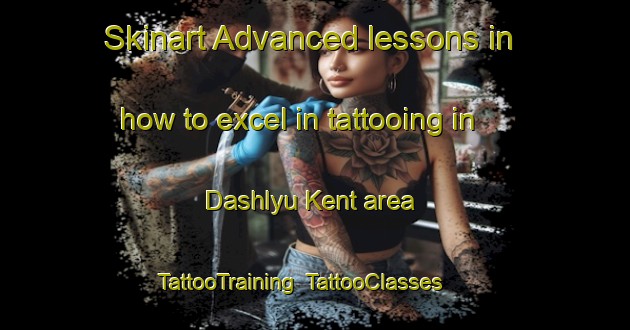 Skinart Advanced lessons in how to excel in tattooing in Dashlyu Kent area | TattooTraining | TattooClasses | SkinartTraining-Russia
