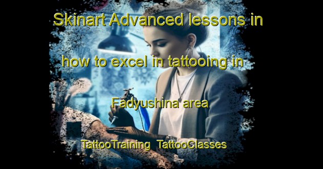 Skinart Advanced lessons in how to excel in tattooing in Fadyushina area | TattooTraining | TattooClasses | SkinartTraining-Russia
