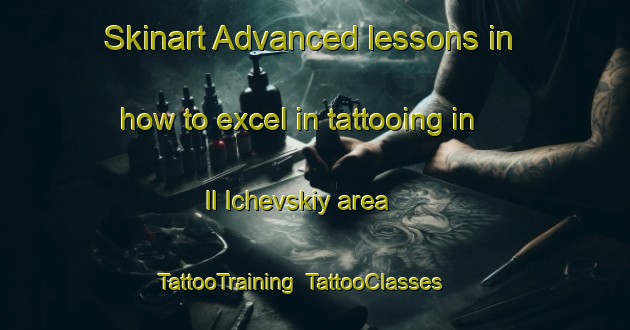Skinart Advanced lessons in how to excel in tattooing in Il Ichevskiy area | TattooTraining | TattooClasses | SkinartTraining-Russia