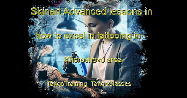 Skinart Advanced lessons in how to excel in tattooing in Khoroshovo area | TattooTraining | TattooClasses | SkinartTraining-Russia