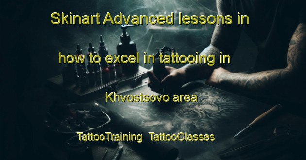 Skinart Advanced lessons in how to excel in tattooing in Khvostsovo area | TattooTraining | TattooClasses | SkinartTraining-Russia