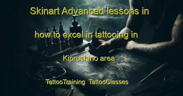 Skinart Advanced lessons in how to excel in tattooing in Kiprushino area | TattooTraining | TattooClasses | SkinartTraining-Russia