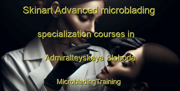 Skinart Advanced microblading specialization courses in Admiralteyskaya Sloboda | #MicrobladingTraining #MicrobladingClasses #SkinartTraining-Russia