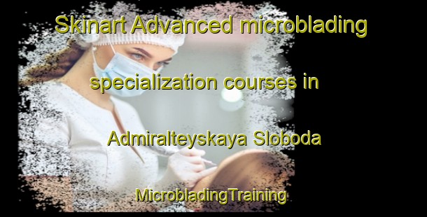 Skinart Advanced microblading specialization courses in Admiralteyskaya Sloboda | #MicrobladingTraining #MicrobladingClasses #SkinartTraining-Russia