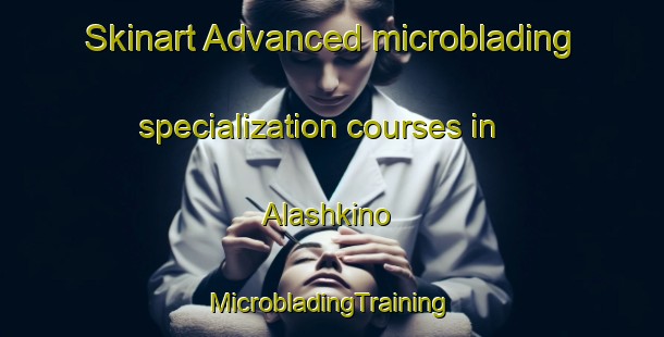 Skinart Advanced microblading specialization courses in Alashkino | #MicrobladingTraining #MicrobladingClasses #SkinartTraining-Russia