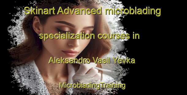 Skinart Advanced microblading specialization courses in Aleksandro Vasil Yevka | #MicrobladingTraining #MicrobladingClasses #SkinartTraining-Russia