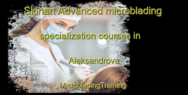 Skinart Advanced microblading specialization courses in Aleksandrova | #MicrobladingTraining #MicrobladingClasses #SkinartTraining-Russia