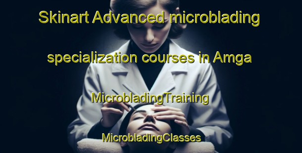 Skinart Advanced microblading specialization courses in Amga | #MicrobladingTraining #MicrobladingClasses #SkinartTraining-Russia