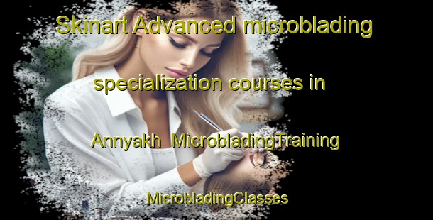 Skinart Advanced microblading specialization courses in Annyakh | #MicrobladingTraining #MicrobladingClasses #SkinartTraining-Russia