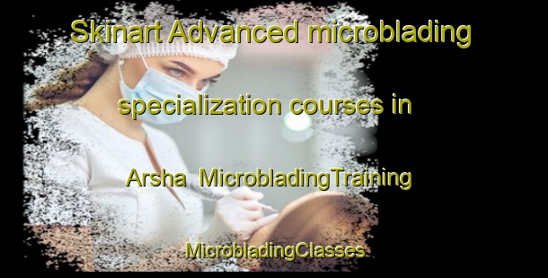 Skinart Advanced microblading specialization courses in Arsha | #MicrobladingTraining #MicrobladingClasses #SkinartTraining-Russia