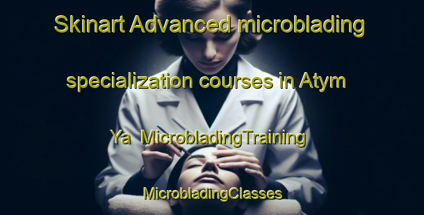 Skinart Advanced microblading specialization courses in Atym Ya | #MicrobladingTraining #MicrobladingClasses #SkinartTraining-Russia