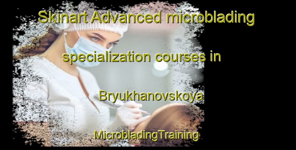 Skinart Advanced microblading specialization courses in Bryukhanovskoya | #MicrobladingTraining #MicrobladingClasses #SkinartTraining-Russia