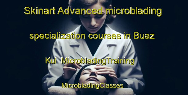 Skinart Advanced microblading specialization courses in Buaz Kul | MicrobladingTraining | MicrobladingClasses | SkinartTraining-Russia