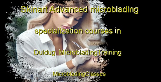Skinart Advanced microblading specialization courses in Duldug | MicrobladingTraining | MicrobladingClasses | SkinartTraining-Russia