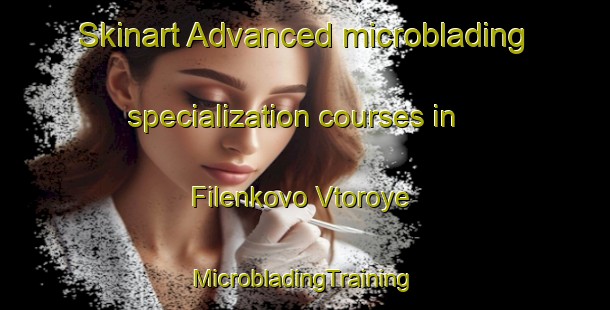 Skinart Advanced microblading specialization courses in Filenkovo Vtoroye | #MicrobladingTraining #MicrobladingClasses #SkinartTraining-Russia