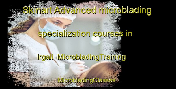 Skinart Advanced microblading specialization courses in Irgali | MicrobladingTraining | MicrobladingClasses | SkinartTraining-Russia