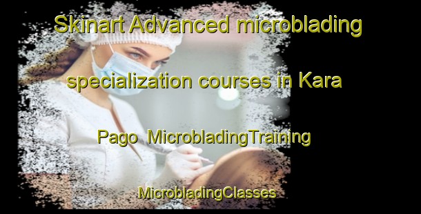 Skinart Advanced microblading specialization courses in Kara Pago | MicrobladingTraining | MicrobladingClasses | SkinartTraining-Russia