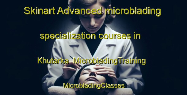 Skinart Advanced microblading specialization courses in Khutarka | #MicrobladingTraining #MicrobladingClasses #SkinartTraining-Russia