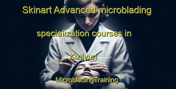 Skinart Advanced microblading specialization courses in Kizilyurt | #MicrobladingTraining #MicrobladingClasses #SkinartTraining-Russia