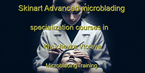 Skinart Advanced microblading specialization courses in Klyuchevka Vtoraya | #MicrobladingTraining #MicrobladingClasses #SkinartTraining-Russia