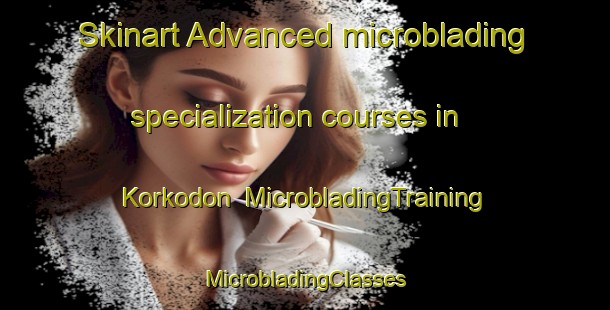 Skinart Advanced microblading specialization courses in Korkodon | #MicrobladingTraining #MicrobladingClasses #SkinartTraining-Russia