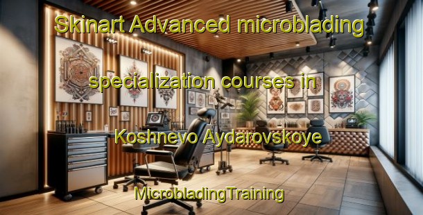 Skinart Advanced microblading specialization courses in Koshnevo Aydarovskoye | #MicrobladingTraining #MicrobladingClasses #SkinartTraining-Russia