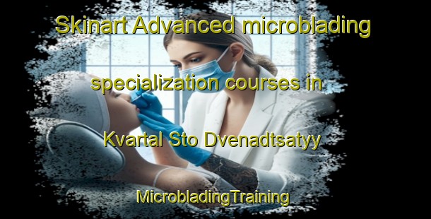 Skinart Advanced microblading specialization courses in Kvartal Sto Dvenadtsatyy | #MicrobladingTraining #MicrobladingClasses #SkinartTraining-Russia