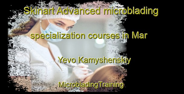 Skinart Advanced microblading specialization courses in Mar Yevo Kamyshenskiy | #MicrobladingTraining #MicrobladingClasses #SkinartTraining-Russia