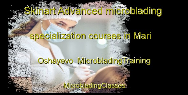 Skinart Advanced microblading specialization courses in Mari Oshayevo | #MicrobladingTraining #MicrobladingClasses #SkinartTraining-Russia