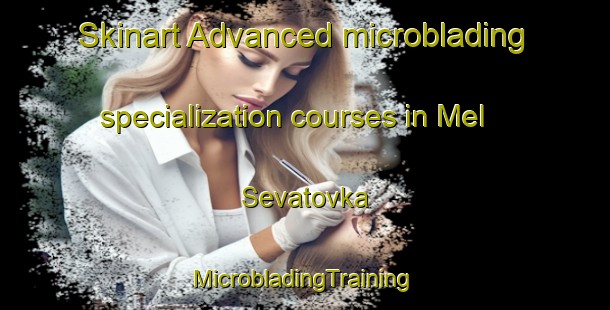 Skinart Advanced microblading specialization courses in Mel Sevatovka | #MicrobladingTraining #MicrobladingClasses #SkinartTraining-Russia