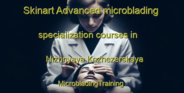 Skinart Advanced microblading specialization courses in Nizhnyaya Kozhezerskaya | #MicrobladingTraining #MicrobladingClasses #SkinartTraining-Russia